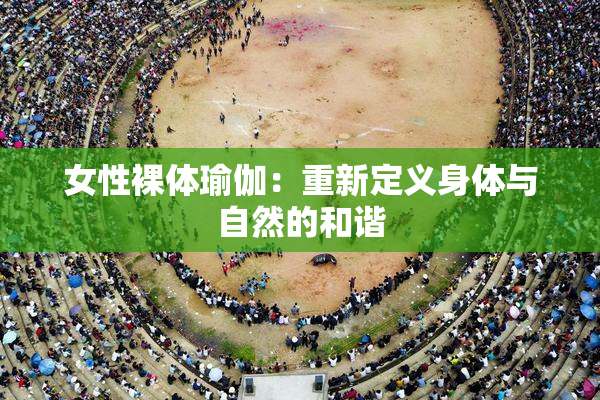 女性裸体瑜伽：重新定义身体与自然的和谐