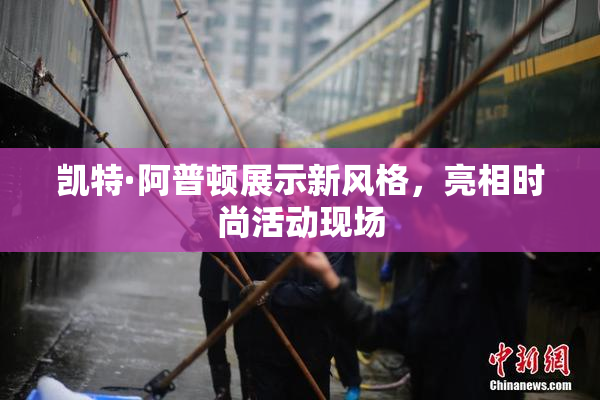 凯特·阿普顿展示新风格，亮相时尚活动现场
