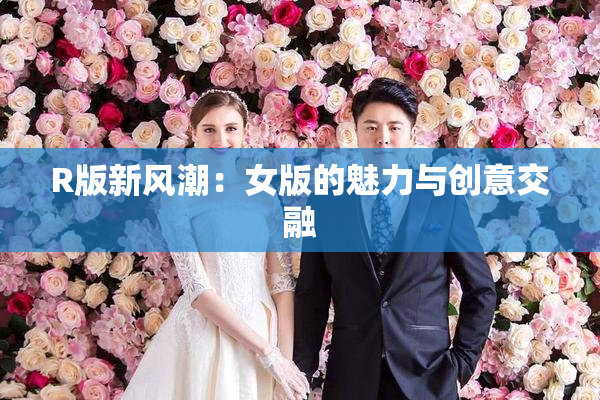 R版新风潮：女版的魅力与创意交融
