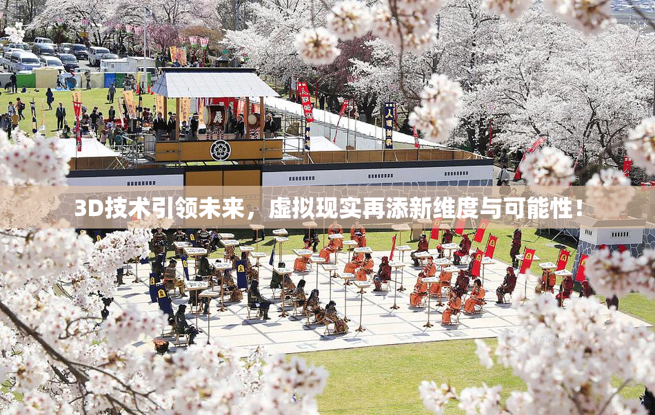 3D技术引领未来，虚拟现实再添新维度与可能性！