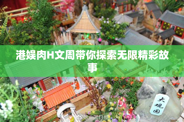 港娱肉H文周带你探索无限精彩故事