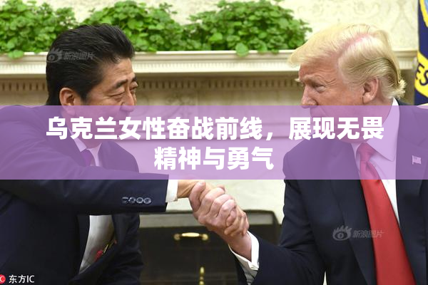 乌克兰女性奋战前线，展现无畏精神与勇气