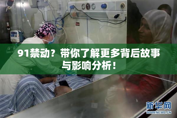 91禁动？带你了解更多背后故事与影响分析！