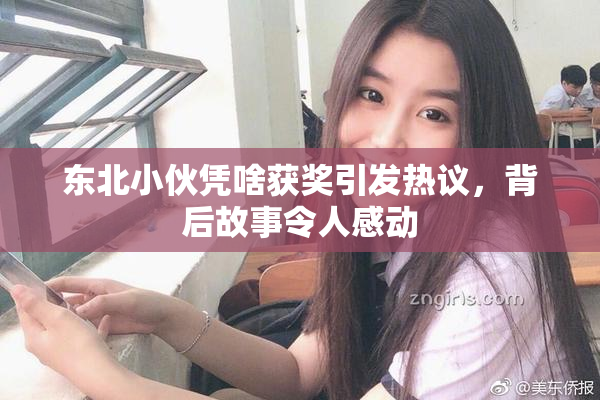 东北小伙凭啥获奖引发热议，背后故事令人感动