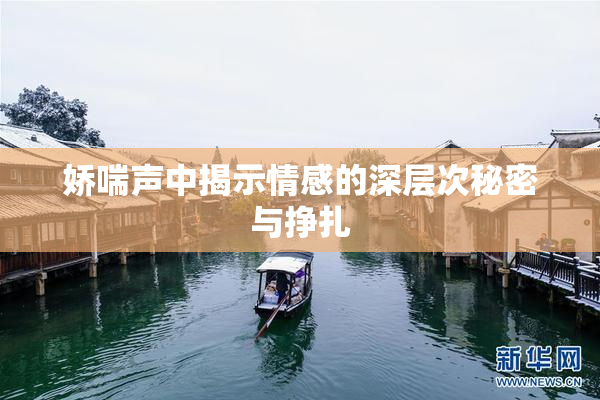 娇喘声中揭示情感的深层次秘密与挣扎