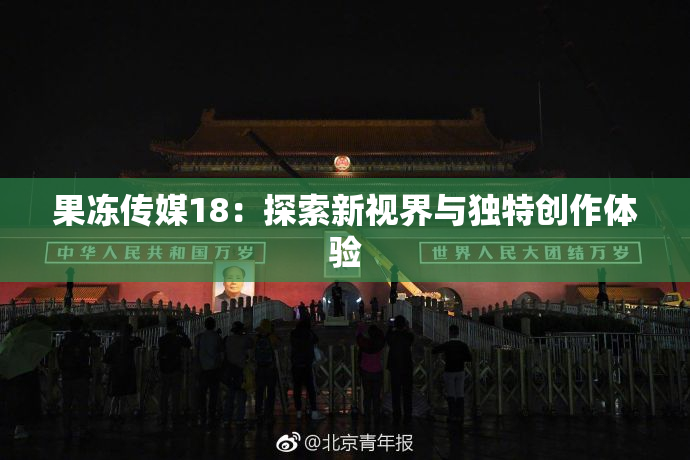 果冻传媒18：探索新视界与独特创作体验