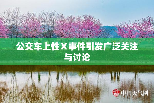 公交车上性Ⅹ事件引发广泛关注与讨论