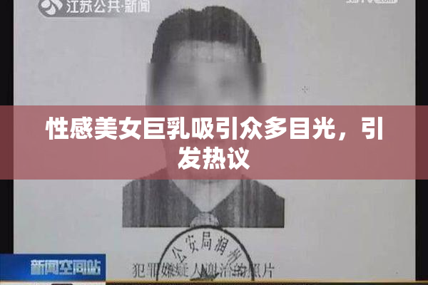 性感美女巨乳吸引众多目光，引发热议