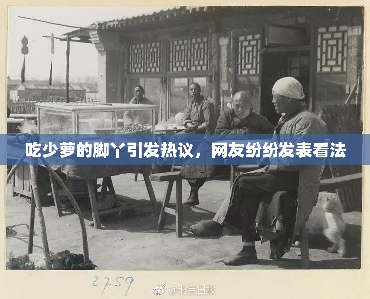 吃少萝的脚丫引发热议，网友纷纷发表看法