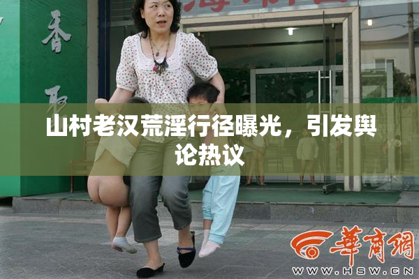 山村老汉荒淫行径曝光，引发舆论热议
