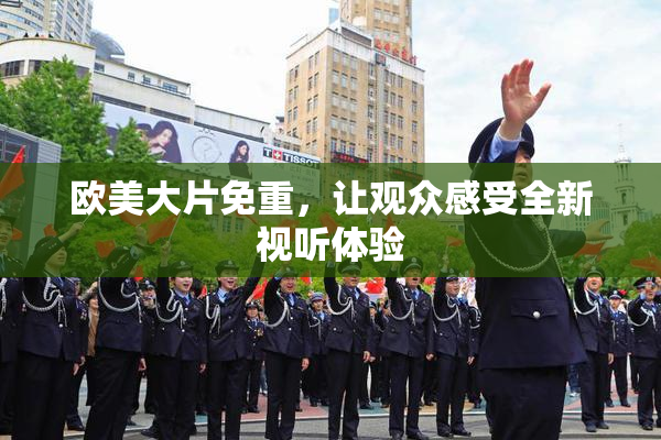 欧美大片免重，让观众感受全新视听体验