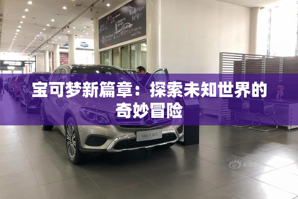 宝可梦新篇章：探索未知世界的奇妙冒险