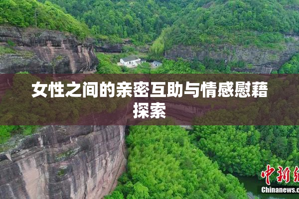 女性之间的亲密互助与情感慰藉探索