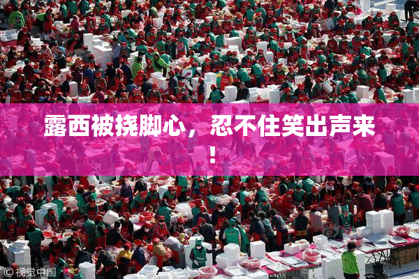 露西被挠脚心，忍不住笑出声来！