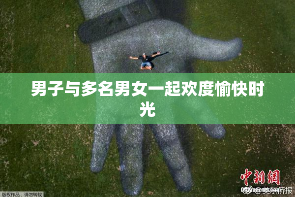男子与多名男女一起欢度愉快时光