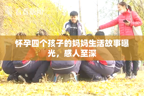 怀孕四个孩子的妈妈生活故事曝光，感人至深