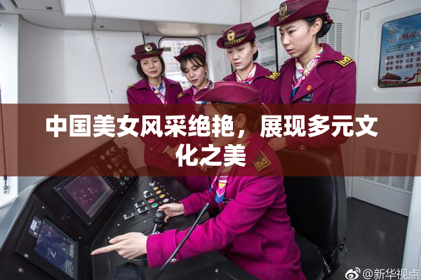 中国美女风采绝艳，展现多元文化之美