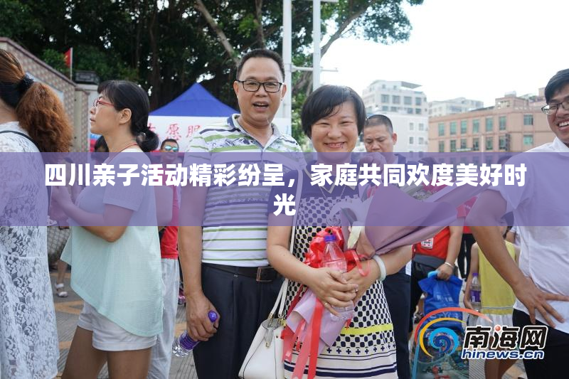 四川亲子活动精彩纷呈，家庭共同欢度美好时光
