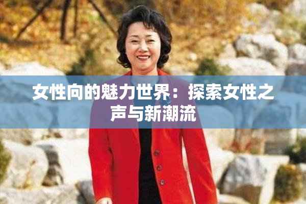 女性向的魅力世界：探索女性之声与新潮流